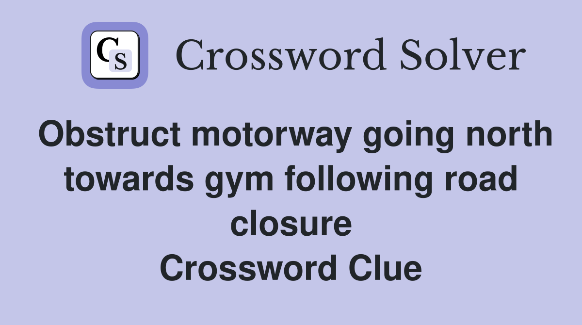 Obstruct motorway going north towards gym following road closure